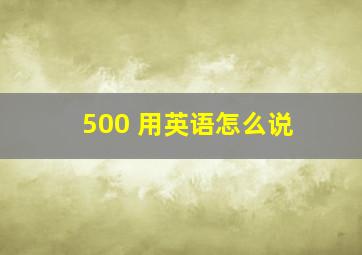 500 用英语怎么说